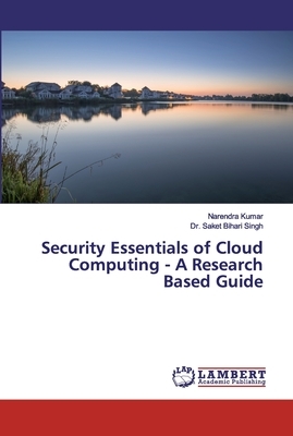 Security Essentials of Cloud Computing - A Research Based Guide by Narendra Kumar, Saket Bihari Singh