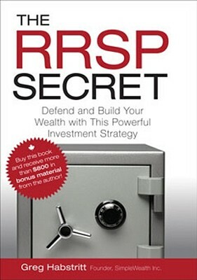 The RRSP Secret: Defend and Build Your Wealth with This Powerful Investment Strategy by Greg Habstritt