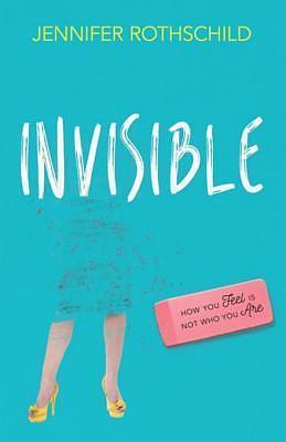 Invisible: How You Feel Is Not Who You Are by Jennifer Rothschild, Jennifer Rothschild