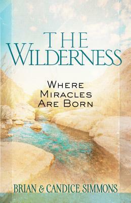 The Wilderness: Where Miracles Are Born by Brian Simmons, Candice Simmons