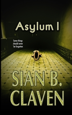 Asylum I: Somethings should not be forgotten by Sian B. Claven