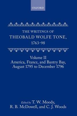 The Writings of Theobald Wolfe Tone 1763-98: Volume II: America, France, and Bantry Bay, August 1795 to December 1796 by Theobald Wolfe Tone