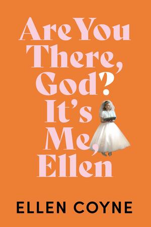 Are You There, God? It's Me, Ellen by Ellen Coyne