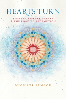Hearts Turn: Sinners, Seekers, Saints and the Road to Redemption by Michael Sugich