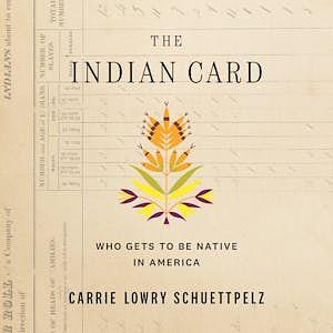 The Indian Card: Who Gets to Be Native in America by Carrie Lowry Schuettpelz