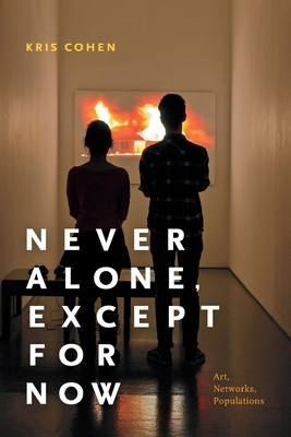 Never Alone, Except for Now: Art, Networks, Populations by Kris Cohen