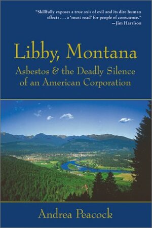 Libby, Montana: Asbestos and the Deadly Silence of an American Corporation by Andrea Peacock