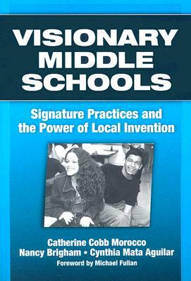 Visionary Middle Schools: Signature Practices and the Power of Local Invention by Nancy Brigham, Cynthia Mata Aguilar, Catherine Cobb Morocco