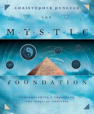 The Mystic Foundation: Understanding and Exploring the Magical Universe by Christopher Penczak