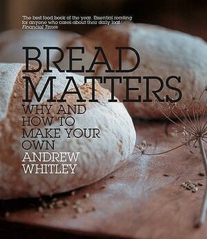 Bread Matters: Why and How to Make Your Own by Andrew Whitley