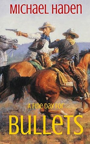 A Fine Day For Bullets (The Country Western Cowboy Series Book 1) by Michael Haden