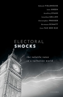Electoral Shocks: The Volatile Voter in a Turbulent World by Jonathan Mellon, Cees van der Eijk, Geoffrey Evans, Christopher Prosser, Edward Fieldhouse, Jane Green, Hermann Schmitt