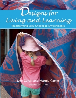 Designs for Living and Learning, Second Edition: Transforming Early Childhood Environments by Margie Carter, Deb Curtis