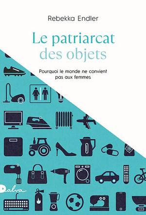 Le patriarcat des objets: Pourquoi le monde ne convient pas aux femmes by Rebekka Endler