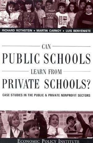 Can Public Schools Learn From Private Schools: Case Studies in the Public and Private Nonprofit Sectors by Luis Benveniste, Martin Carnoy, Richard Rothstein