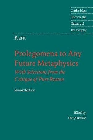 Prolegomena to Any Future Metaphysics, with Selections from the Critique of Pure Reason by Immanuel Kant, Gary Hatfield