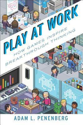 Play at Work: How Games Inspire Breakthrough Thinking by Adam L. Penenberg