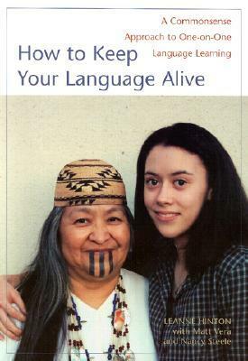 How to Keep Your Language Alive: A Commonsense Approach to One-On-One Language Learning by Matt Vera, Nancy Steele, Leanne Hinton