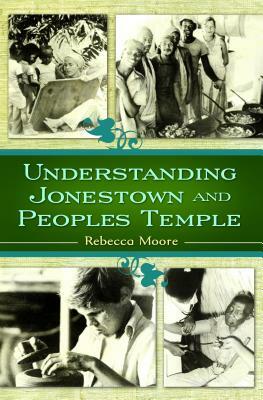 Understanding Jonestown and Peoples Temple by Rebecca Moore