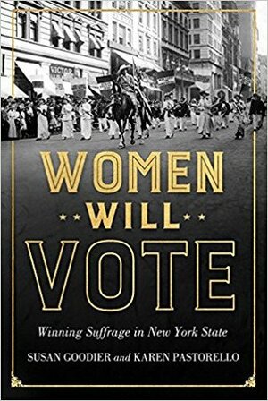 Women Will Vote: Winning Suffrage in New York State by Karen Pastorello, Susan Goodier