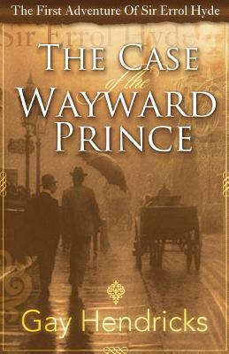 The First Adventure of Sir Errol Hyde: The Case of the Wayward Prince by Gay Hendricks