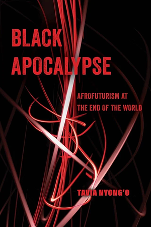 Black Apocalypse: Afrofuturism at the End of the World by Tavia Nyong'o