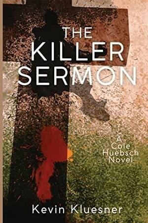 The Killer Sermon: A Cole Huebsch Novel by Kevin Kluesner