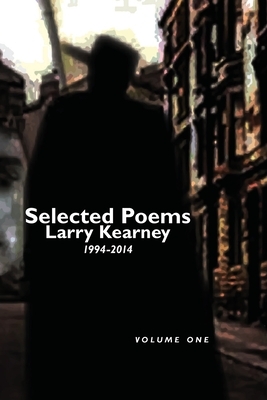 Selected Poems of Larry Kearney: Volume One: 1994 to 2014 by Larry Kearney