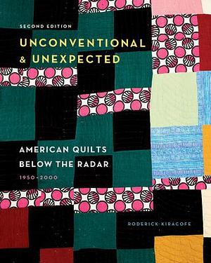 Unconventional & Unexpected: American Quilts Below the Radar, 1950–2000 by Roderick Kiracofe, Roderick Kiracofe