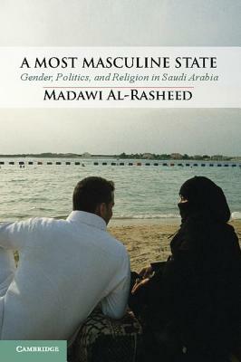 A Most Masculine State: Gender, Politics and Religion in Saudi Arabia by Madawi Al-Rasheed