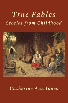 True Fables: Stories from Childhood by Catherine Ann Jones