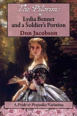 The Pilgrim: Lydia Bennet and a Soldier's Portion: A Pride and Prejudice Variation by Don Jacobson