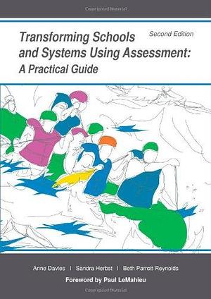 Transforming Schools and Systems Using Assessment: A Practical Guide by Beth Parrott Reynolds, Sandra Herbst, Anne Davies