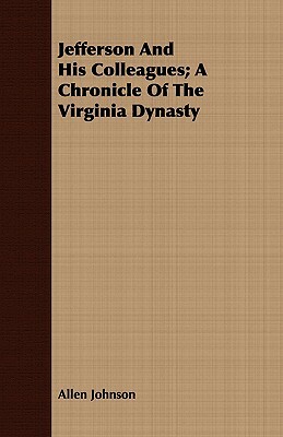 Jefferson and His Colleagues; A Chronicle of the Virginia Dynasty by Allen Johnson