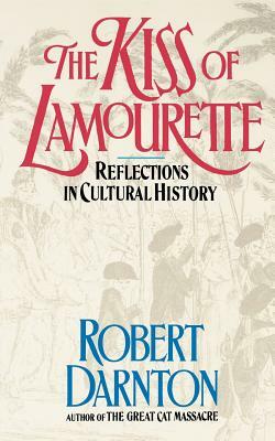 The Kiss of Lamourette: Reflections in Cultural History by Robert Darnton