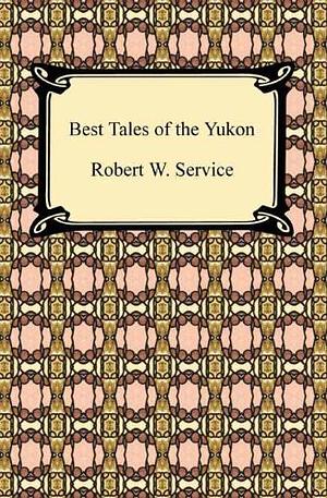 Best Tales of the Yukon by Robert W. Service