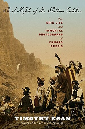 Short Nights of the Shadow Catcher: The Epic Life and Immortal Photographs of Edward Curtis by Timothy Egan