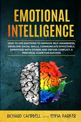 Emotional Intelligence: How to Use Emotions to Improve Self-Awareness, Develope Social Skills, Communicate Effectively, Empathize with Others by Richard Campbell