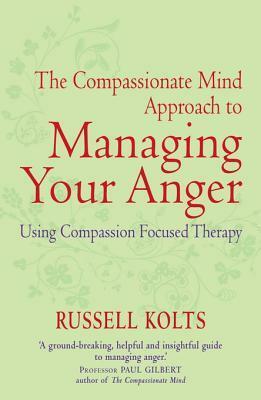 The Compassionate Mind Approach to Managing Your Anger by Russell Kolts