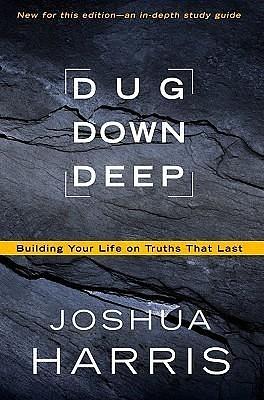 Dug Down Deep: Building Your Life on Truths That Last by Joshua Harris, Joshua Harris