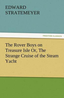 The Rover Boys on Treasure Isle Or, the Strange Cruise of the Steam Yacht by Edward Stratemeyer