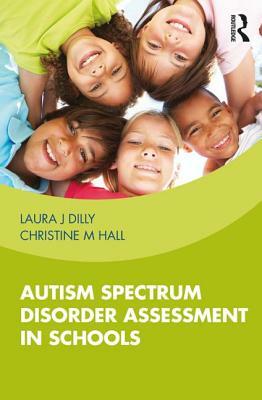 Autism Spectrum Disorder Assessment in Schools by Laura Dilly, Christine Hall