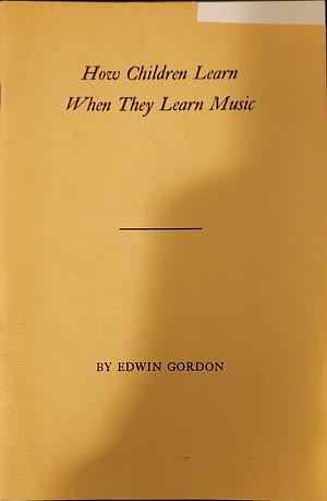 How Children Learn when They Learn Music by Edwin Gordon