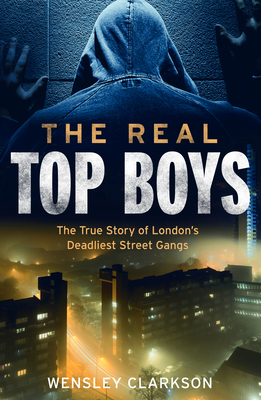 The Real Top Boys: The True Story of London's Deadliest Street Gangs by Wensley Clarkson