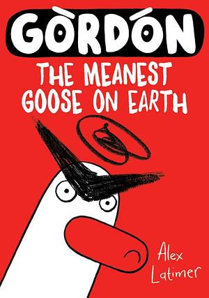 Gordon the Meanest Goose on Earth by Alex Latimer