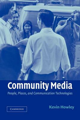 Community Media: People, Places, and Communication Technologies by Kevin Howley