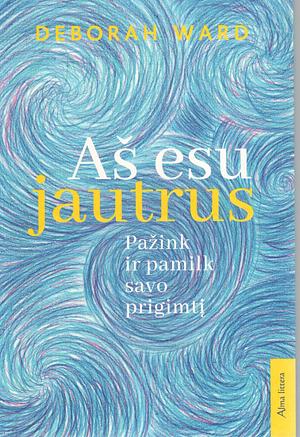 Aš esu jautrus: pažink ir pamilk savo prigimtį by Deborah Ward