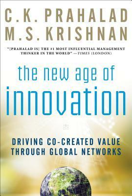 The New Age of Innovation: Mobilizing Global Networks to Unlock Co-Created Value in Your Company by C.K. Prahalad, M.S. Krishnan