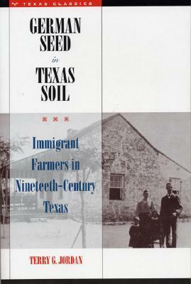 German Seed in Texas Soil: Immigrant Farmers in Nineteenth-Century Texas by Terry G. Jordan-Bychkov