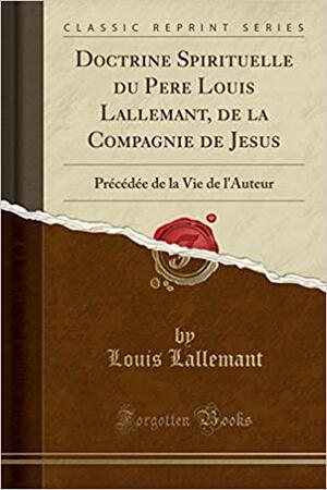 Doctrine Spirituelle Du Pere Louis Lallemant, de la Compagnie de Jesus: Précédée de la Vie de l'Auteur by Louis Lallemant